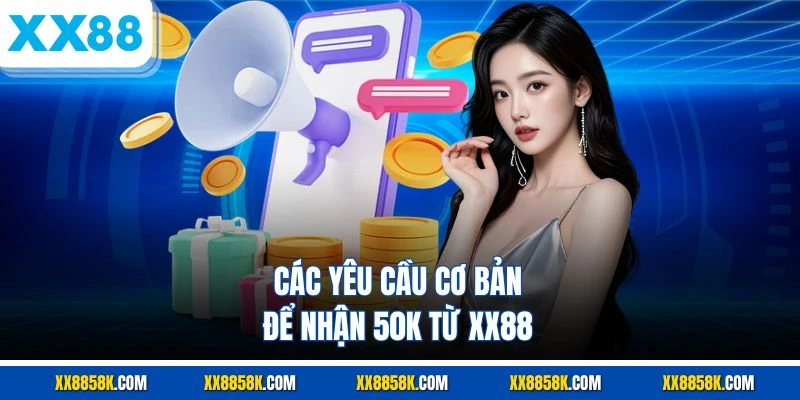 Các yêu cầu cơ bản để nhận 50k từ xx88 