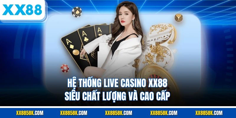 Hệ thống live casino XX88 siêu chất lượng và cao cấp