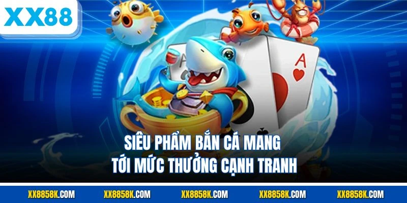 Siêu phẩm bắn cá mang tới mức thưởng cạnh tranh