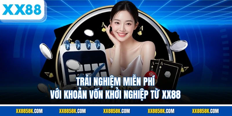Trải Nghiệm Miễn Phí Với Khoản Vốn Khởi Nghiệp Từ XX88