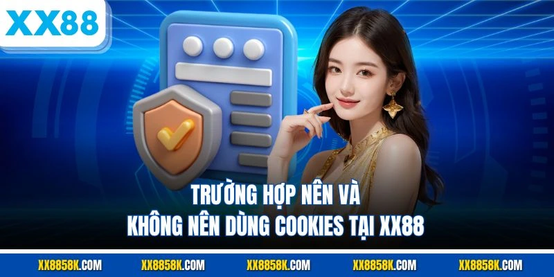 Trường hợp nên và không nên dùng cookies tại XX88