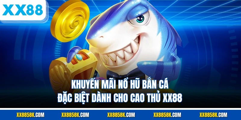 Khuyến mãi nổ hũ bắn cá đặc biệt dành cho cao thủ XX88