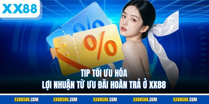 Tip tối ưu hóa lợi nhuận từ ưu đãi hoàn trả ở XX88