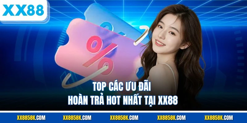 Top các ưu đãi hoàn trả hot nhất tại XX88